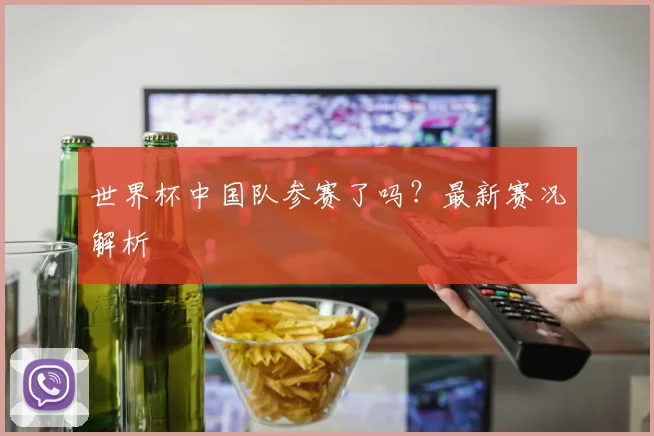 世界杯中国队参赛了吗？最新赛况解析