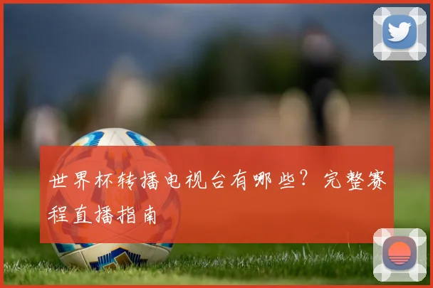 世界杯转播电视台有哪些？完整赛程直播指南
