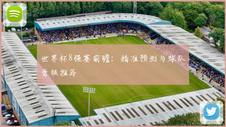 世界杯8强赛前瞻：精准预测与球队晋级推荐