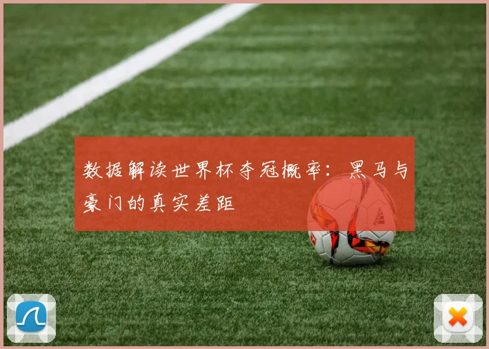 数据解读世界杯夺冠概率：黑马与豪门的真实差距