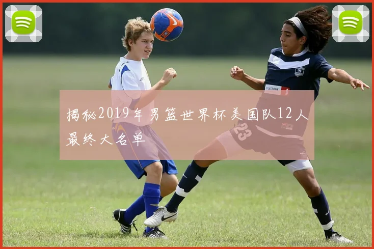揭秘2019年男篮世界杯美国队12人最终大名单