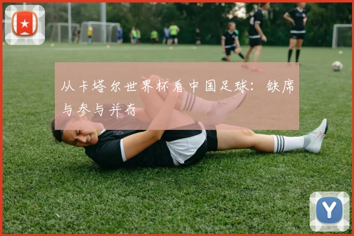 从卡塔尔世界杯看中国足球：缺席与参与并存