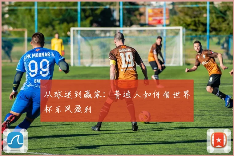 从球迷到赢家：普通人如何借世界杯东风盈利