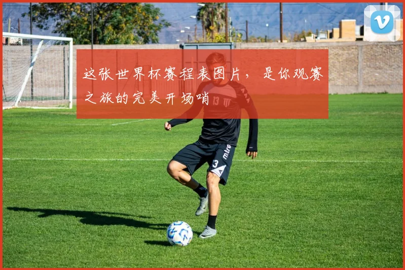 这张世界杯赛程表图片，是你观赛之旅的完美开场哨