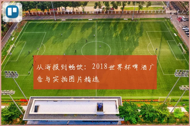 从海报到畅饮：2018世界杯啤酒广告与实拍图片精选