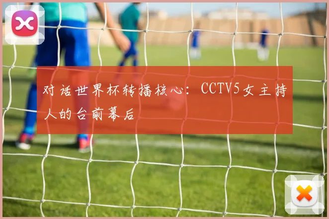 对话世界杯转播核心：CCTV5女主持人的台前幕后